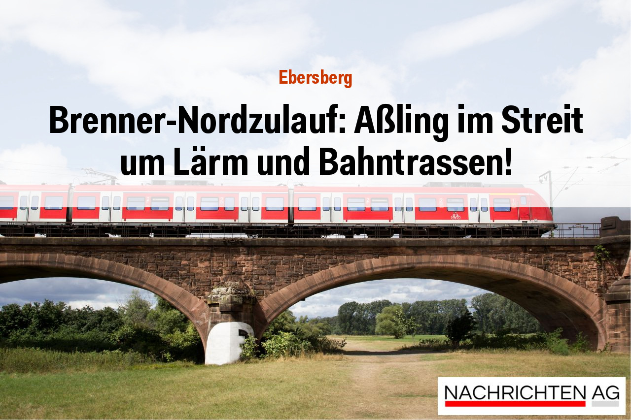 Brenner-Nordzulauf: Aßling im Streit um Lärm und Bahntrassen!